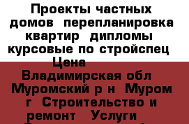 Проекты частных домов, перепланировка квартир, дипломы, курсовые по стройспец › Цена ­ 2 000 - Владимирская обл., Муромский р-н, Муром г. Строительство и ремонт » Услуги   . Владимирская обл.